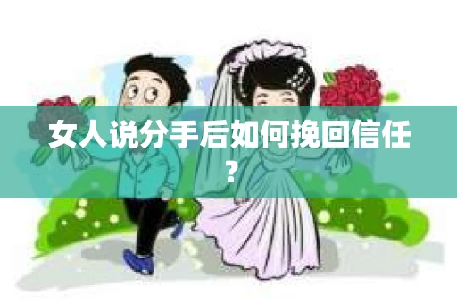 女人说分手后如何挽回信任？