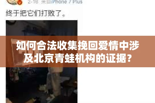 如何合法收集挽回爱情中涉及北京青蛙机构的证据？