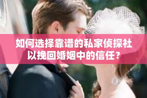 如何选择靠谱的私家侦探社以挽回婚姻中的信任? 如何选择靠谱的私家侦探社以挽回婚姻中的信任?