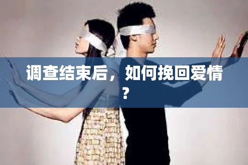 调查结束后，如何挽回爱情？