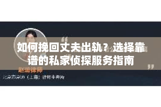 如何挽回丈夫出轨？选择靠谱的私家侦探服务指南
