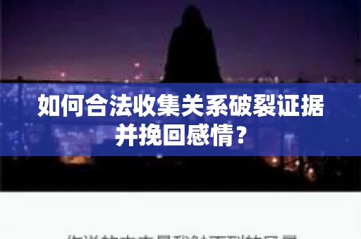 如何合法收集关系破裂证据并挽回感情？