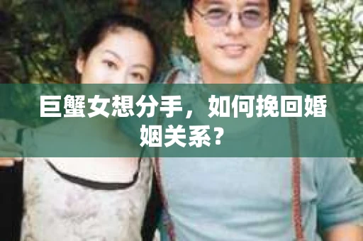 巨蟹女想分手，如何挽回婚姻关系？