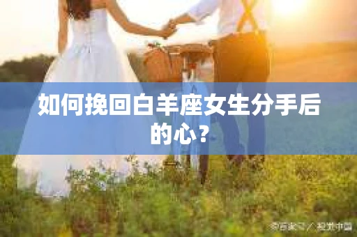 如何挽回白羊座女生分手后的心？