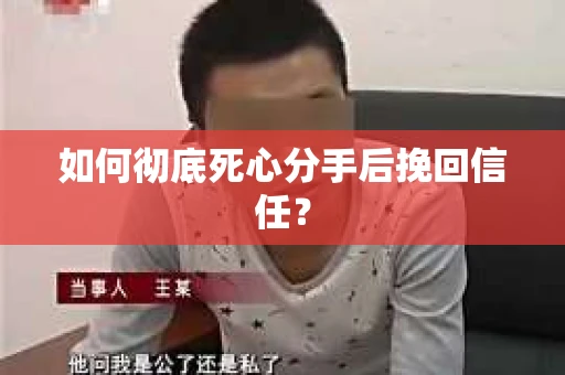 如何彻底死心分手后挽回信任? 如何彻底死心分手后挽回信任?