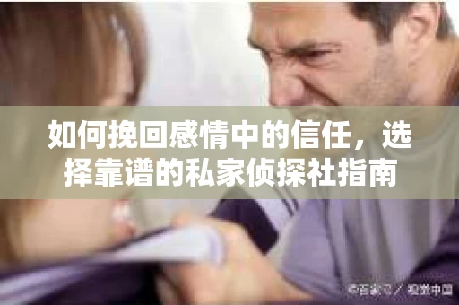 如何挽回感情中的信任，选择靠谱的私家侦探社指南