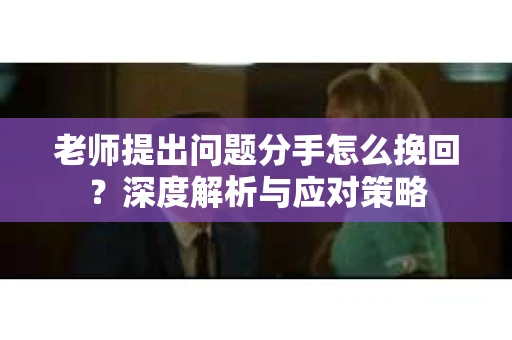 老师提出问题分手怎么挽回？深度解析与应对策略