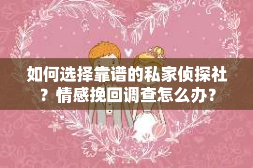 如何选择靠谱的私家侦探社？情感挽回调查怎么办？