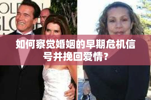 如何察觉婚姻的早期危机信号并挽回爱情？