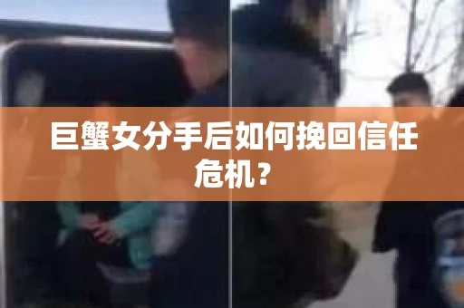 巨蟹女分手后如何挽回信任危机？
