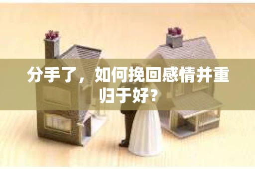 分手了,如何挽回感情并重归于好? 分手了,如何挽回感情并重归于好?