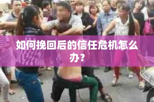 如何挽回后的信任危机怎么办？