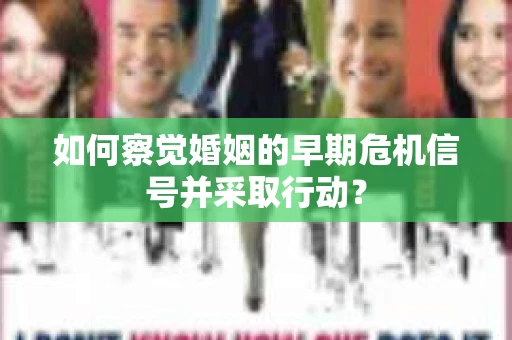 如何察觉婚姻的早期危机信号并采取行动？