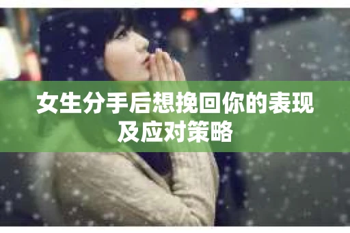 女生分手后想挽回你的表现及应对策略