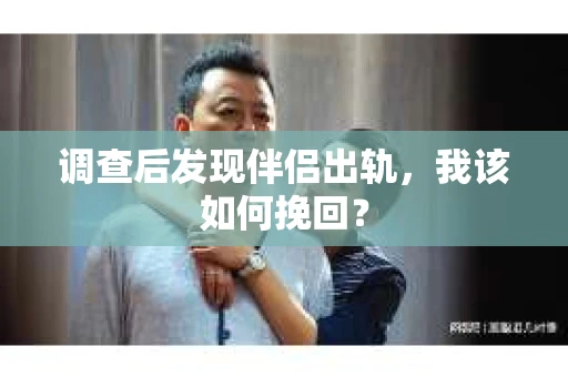 调查后发现伴侣出轨，我该如何挽回？