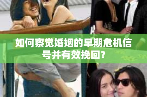 如何察觉婚姻的早期危机信号并有效挽回？