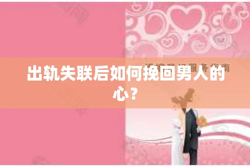出轨失联后如何挽回男人的心？