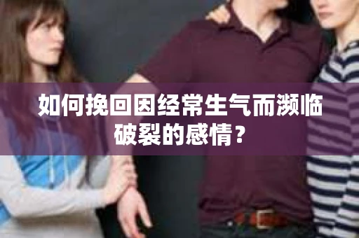 如何挽回因经常生气而濒临破裂的感情？