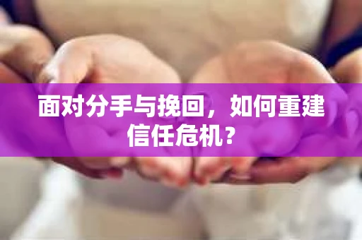 面对分手与挽回，如何重建信任危机？