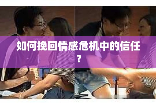 如何挽回情感危机中的信任? 如何挽回情感危机中的信任?