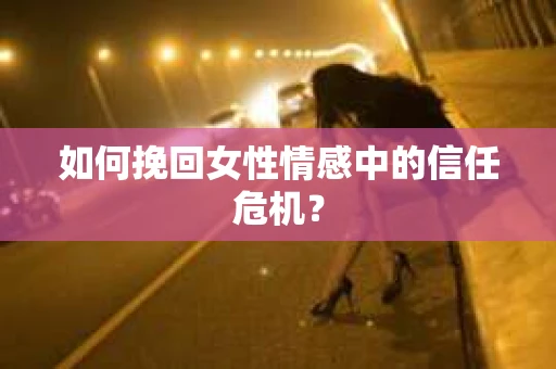 如何挽回女性情感中的信任危机？