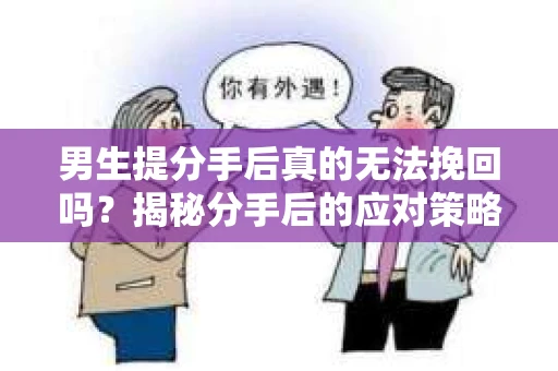 男生提分手后真的无法挽回吗？揭秘分手后的应对策略