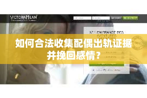 如何合法收集配偶出轨证据并挽回感情？