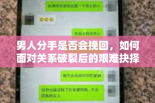 男人分手是否会挽回,如何面对关系破裂后的艰难抉择? 男人分手是否会挽回,如何面对关系破裂后的艰难抉择?