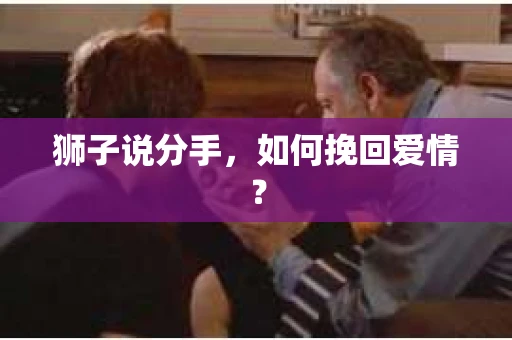 狮子说分手，如何挽回爱情？