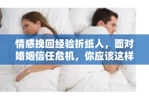 情感挽回经验折纸人,面对婚姻信任危机,你应该这样做 情感挽回经验折纸人,面对婚姻信任危机,你应该这样做