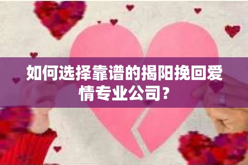 如何选择靠谱的揭阳挽回爱情专业公司？
