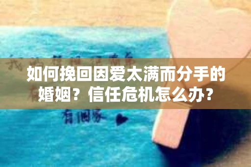 如何挽回因爱太满而分手的婚姻？信任危机怎么办？