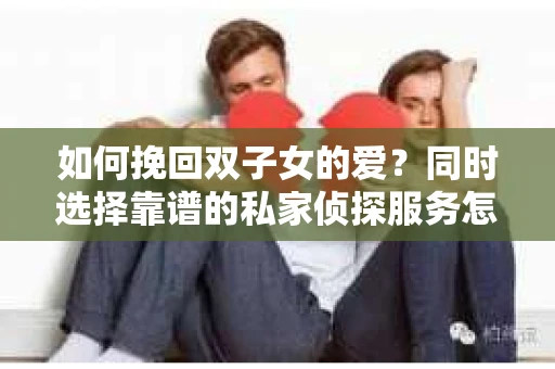 如何挽回双子女的爱？同时选择靠谱的私家侦探服务怎么办？