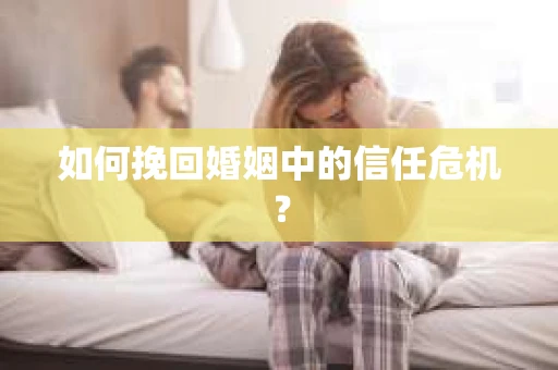 如何挽回婚姻中的信任危机？