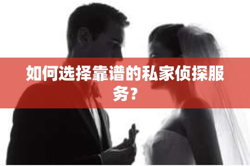 如何选择靠谱的私家侦探服务？