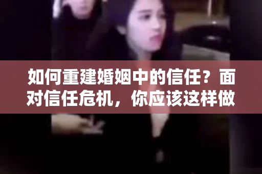 如何重建婚姻中的信任？面对信任危机，你应该这样做