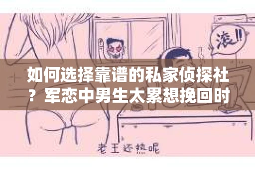 如何选择靠谱的私家侦探社？军恋中男生太累想挽回时怎么办？
