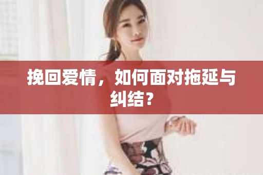 挽回爱情，如何面对拖延与纠结？