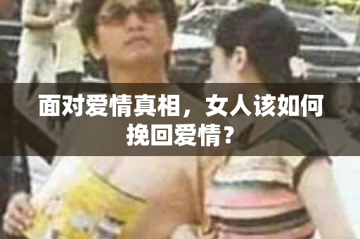 面对爱情真相，女人该如何挽回爱情？