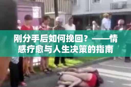 刚分手后如何挽回？——情感疗愈与人生决策的指南