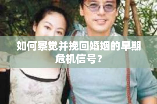 如何察觉并挽回婚姻的早期危机信号？