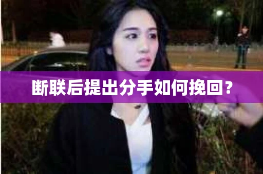 断联后提出分手如何挽回？