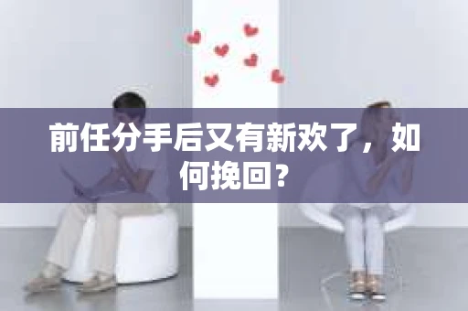 前任分手后又有新欢了，如何挽回？