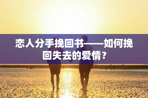 恋人分手挽回书——如何挽回失去的爱情？