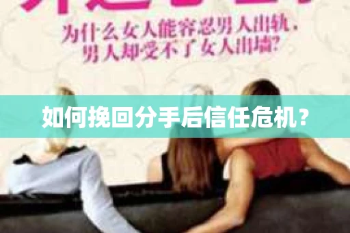 如何挽回分手后信任危机？