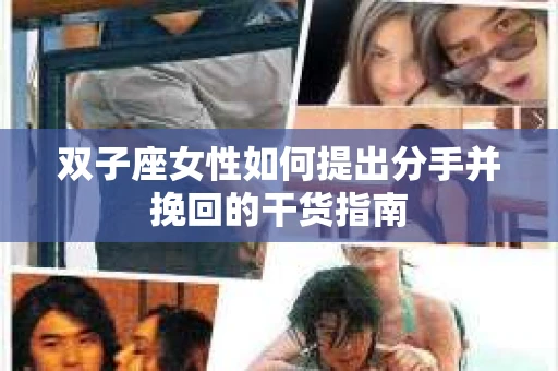 双子座女性如何提出分手并挽回的干货指南