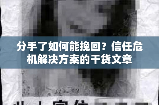 分手了如何能挽回？信任危机解决方案的干货文章