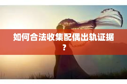 如何合法收集配偶出轨证据？