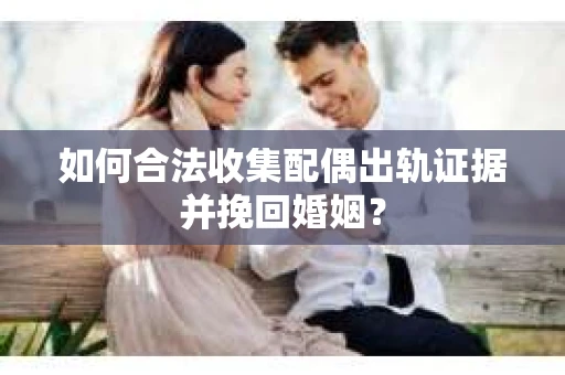 如何合法收集配偶出轨证据并挽回婚姻？