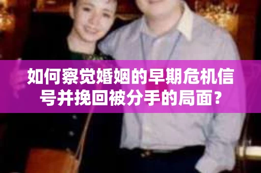 如何察觉婚姻的早期危机信号并挽回被分手的局面？